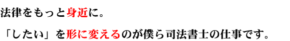 法律をもっと身近に。「したい」を形に変えるのが僕ら司法書士の仕事です。